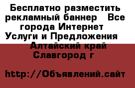 Бесплатно разместить рекламный баннер - Все города Интернет » Услуги и Предложения   . Алтайский край,Славгород г.